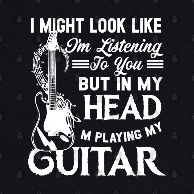 I Might Look Like I'm Listening to You but in My Head I'm Playing Guitar T-Shirt Music Guitar by Otis Patrick